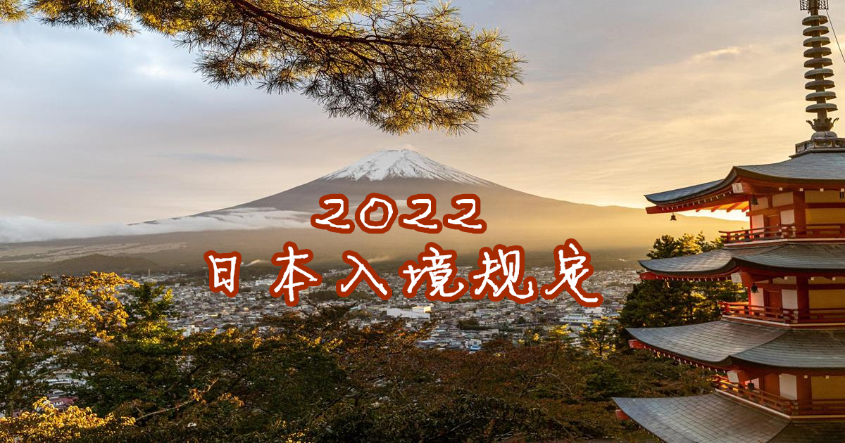 日本入境,日本入境規定,日本入境 2022,日本入境規定 2022,日本入境隔離規定,日本入境簽證,日本入境卡,日本旅遊,COVID-19,日本旅遊解禁,日本觀光限制,日本開放觀光